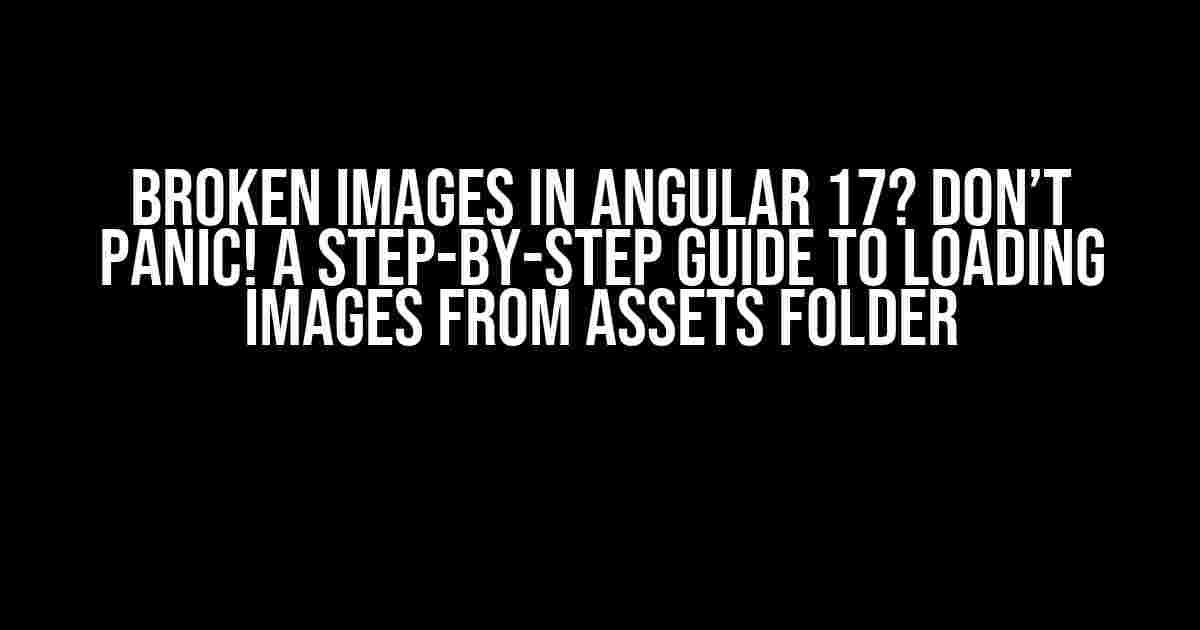 Broken Images in Angular 17? Don’t Panic! A Step-by-Step Guide to Loading Images from Assets Folder