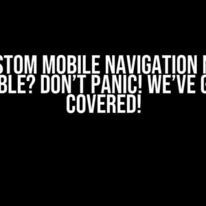 Custom Mobile Navigation Not Clickable? Don’t Panic! We’ve Got You Covered!