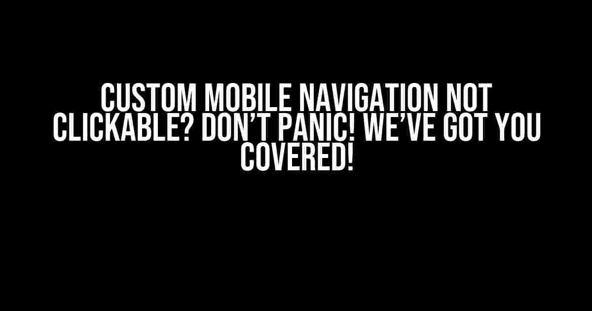 Custom Mobile Navigation Not Clickable? Don’t Panic! We’ve Got You Covered!