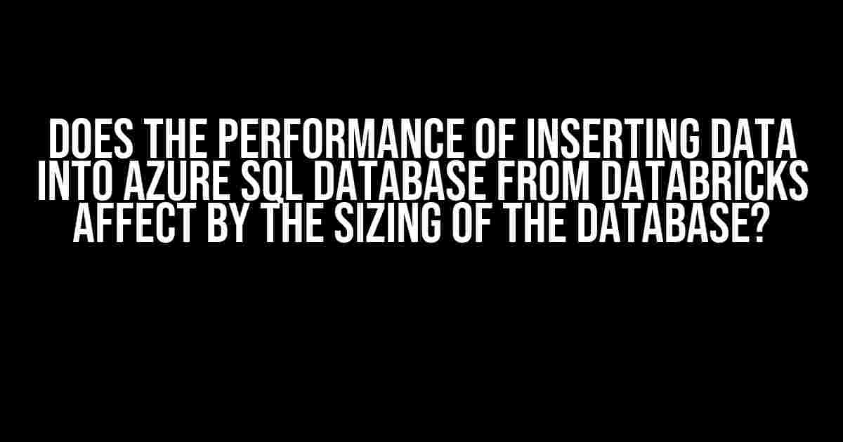 Does the Performance of Inserting Data into Azure SQL Database from Databricks Affect by the Sizing of the Database?