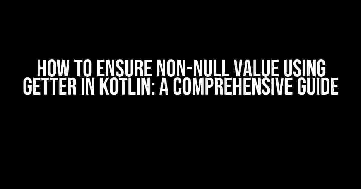 How to Ensure Non-Null Value Using Getter in Kotlin: A Comprehensive Guide