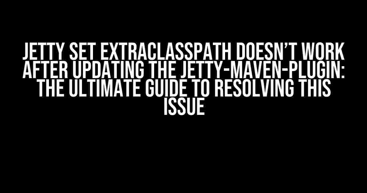 JETTY SET EXTRACLASSPATH DOESN’T WORK AFTER UPDATING THE JETTY-MAVEN-PLUGIN: THE ULTIMATE GUIDE TO RESOLVING THIS ISSUE