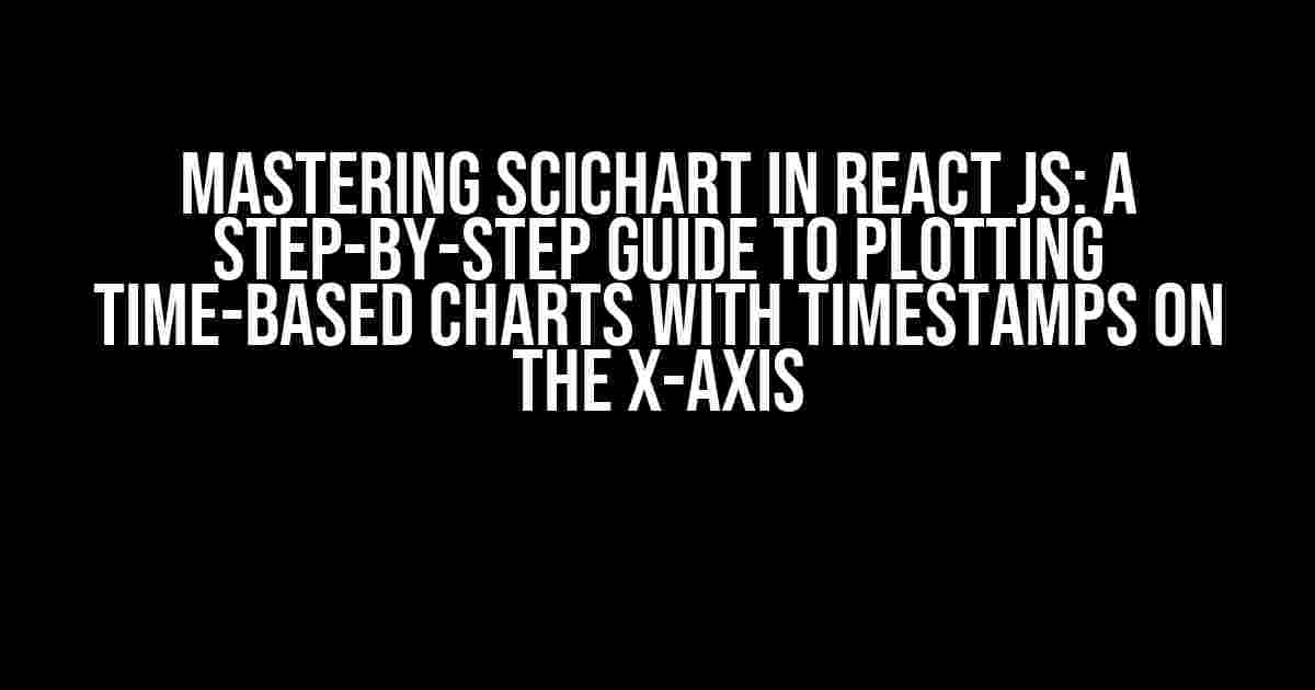 Mastering SciChart in React JS: A Step-by-Step Guide to Plotting Time-Based Charts with Timestamps on the X-Axis