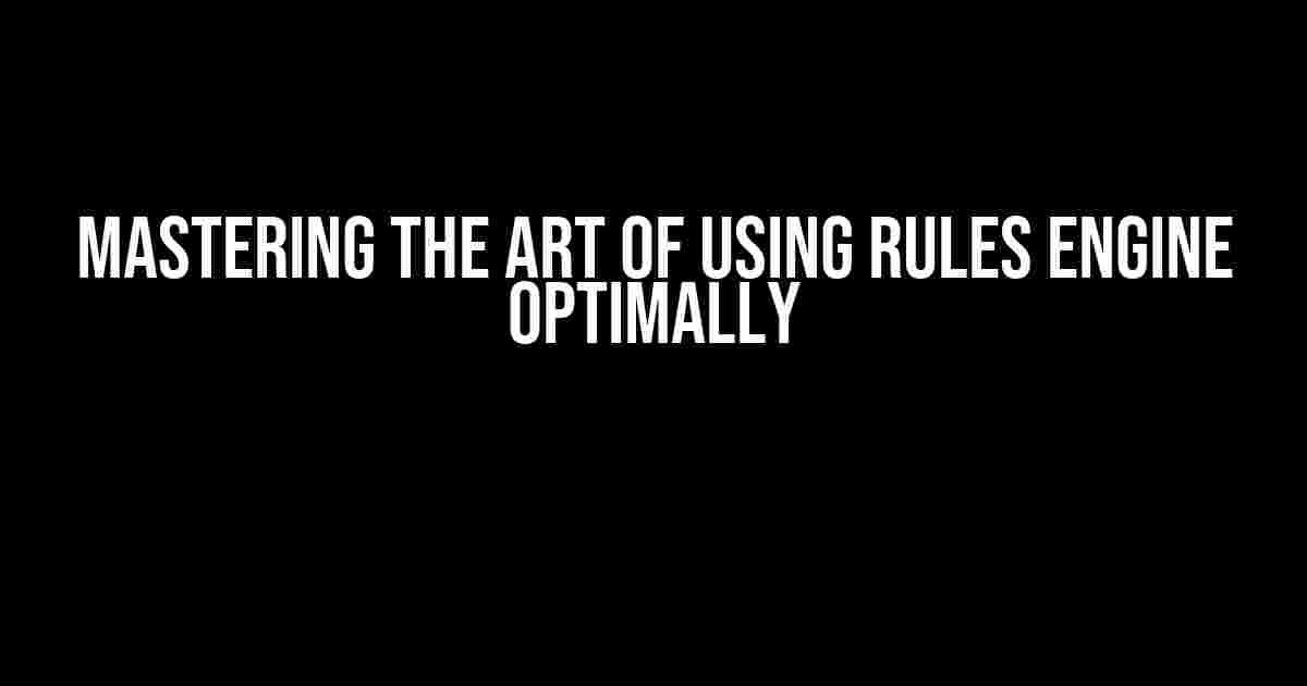 Mastering the Art of Using Rules Engine Optimally