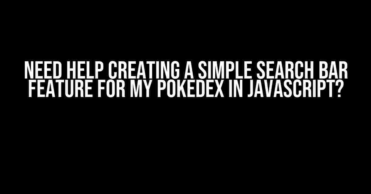 Need help creating a simple search bar feature for my Pokedex in Javascript?