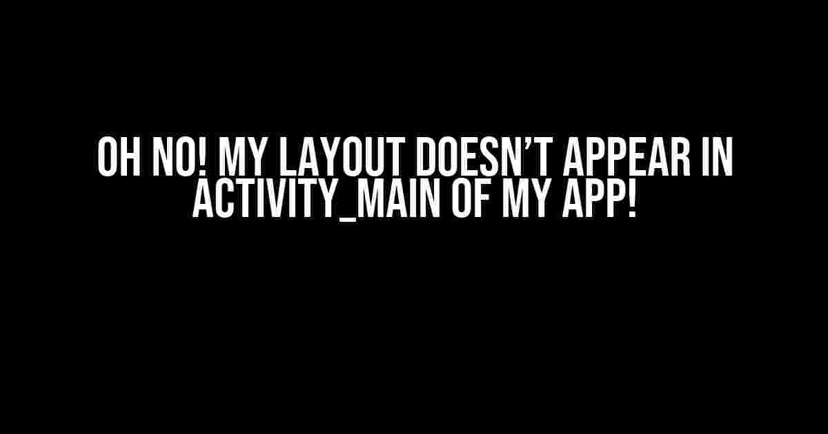 Oh No! My Layout Doesn’t Appear in activity_main of My App!