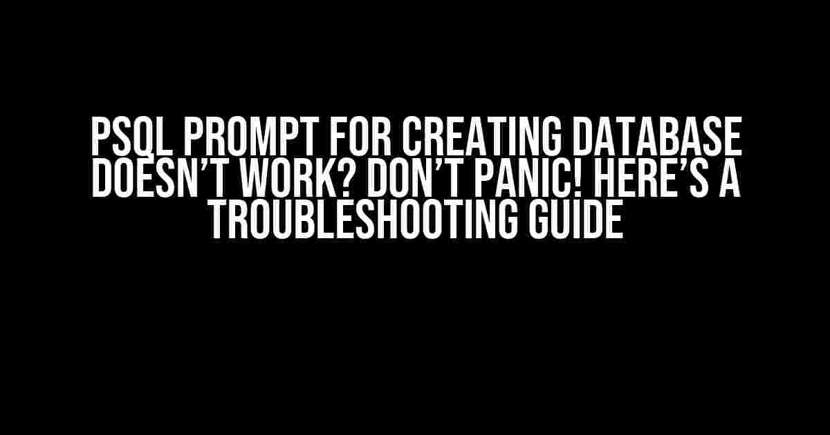 PSQL Prompt for Creating Database Doesn’t Work? Don’t Panic! Here’s a Troubleshooting Guide