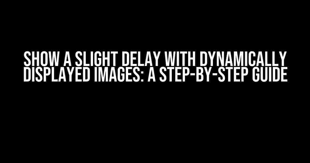 Show a Slight Delay with Dynamically Displayed Images: A Step-by-Step Guide