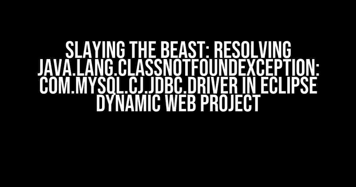 Slaying the Beast: Resolving java.lang.ClassNotFoundException: com.mysql.cj.jdbc.Driver in Eclipse Dynamic Web Project