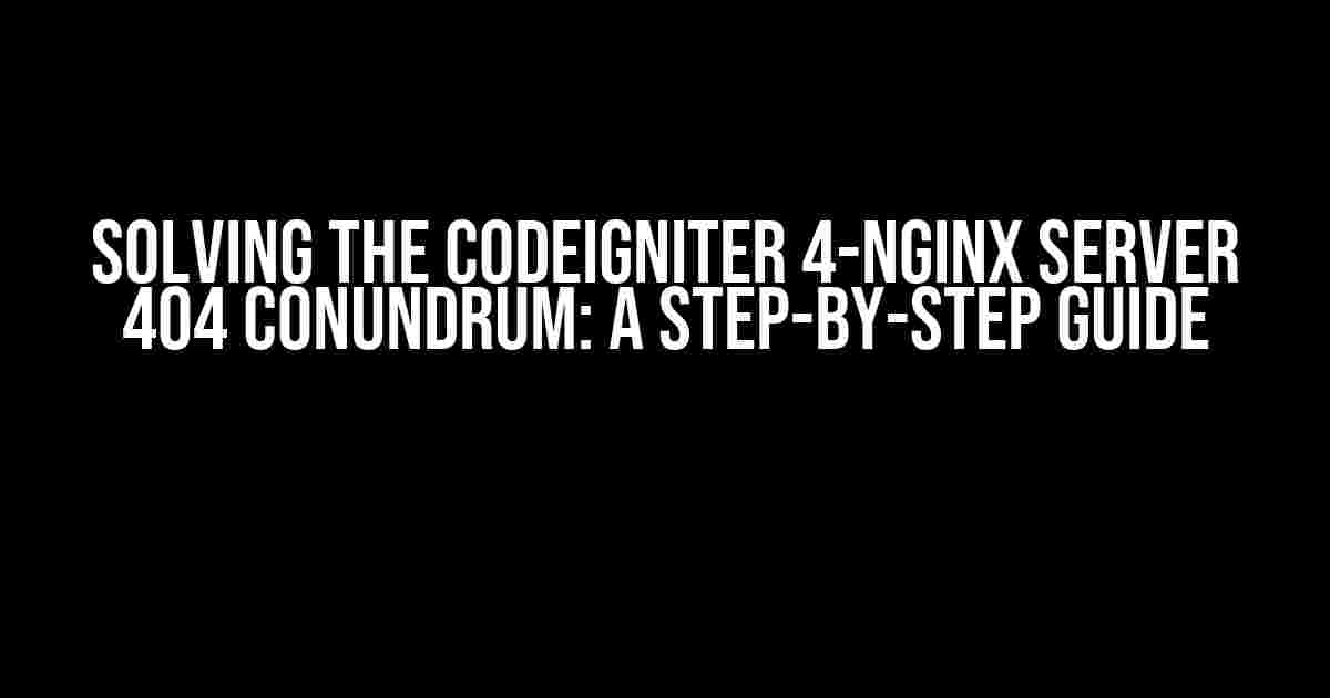 Solving the CodeIgniter 4-Nginx Server 404 Conundrum: A Step-by-Step Guide