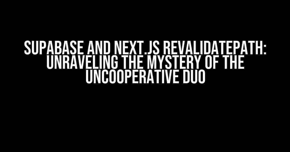 Supabase and Next.js RevalidatePath: Unraveling the Mystery of the Uncooperative Duo