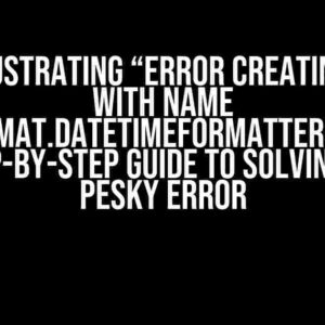 The Frustrating “Error creating bean with name ‘java.time.format.DateTimeFormatter#67001148′”: A Step-by-Step Guide to Solving This Pesky Error