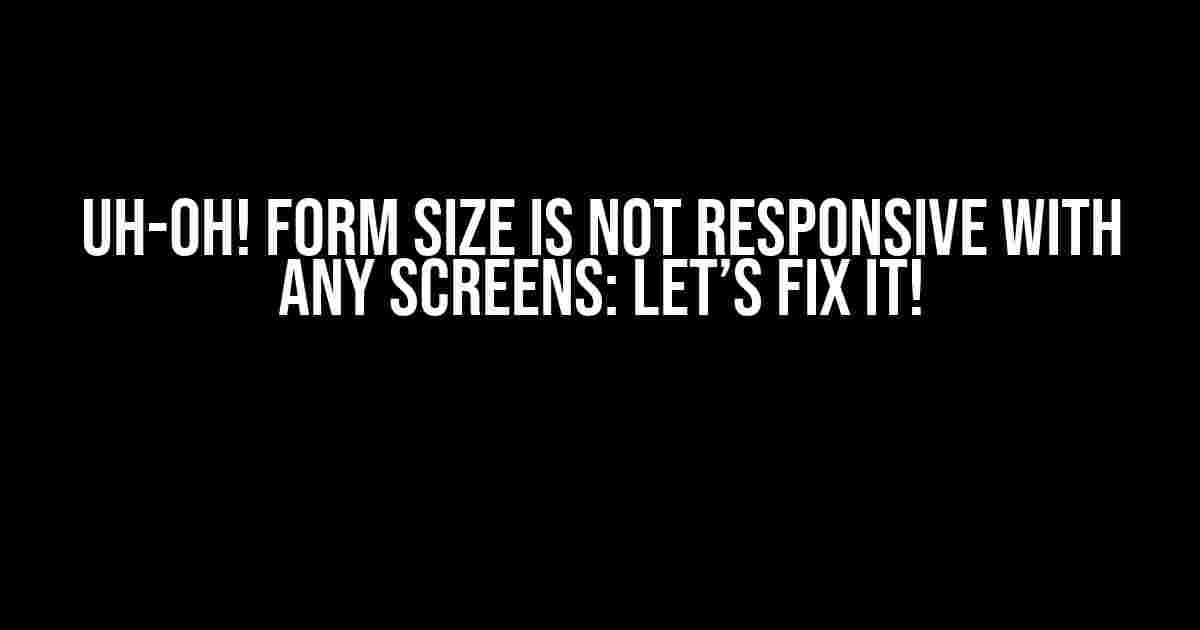 Uh-Oh! Form Size is Not Responsive with Any Screens: Let’s Fix It!