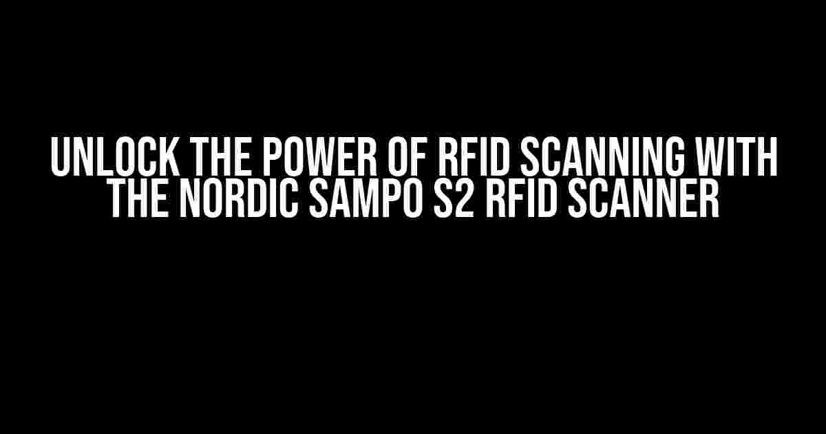 Unlock the Power of RFID Scanning with the Nordic Sampo S2 RFID Scanner