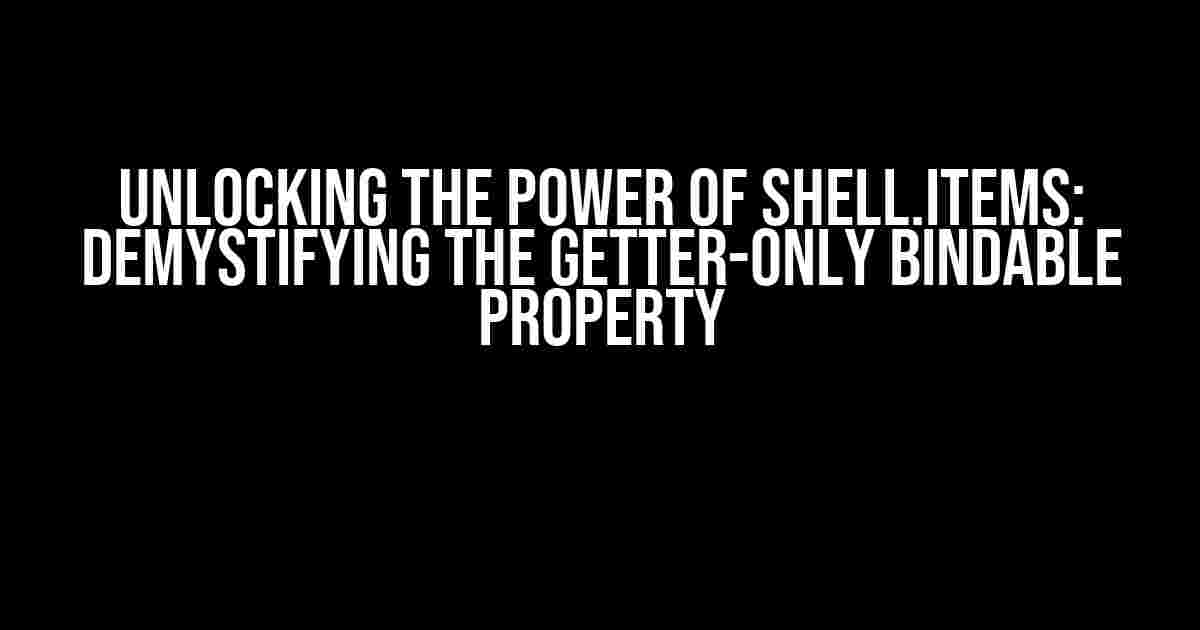 Unlocking the Power of Shell.Items: Demystifying the Getter-Only Bindable Property